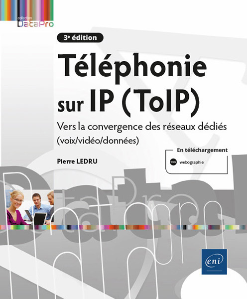 Téléphonie sur IP (ToIP) - Vers la convergence des réseaux dédiés (voix/vidéo/données) (3e édition)
